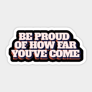 Be Proud Of How Far You've Come Sticker